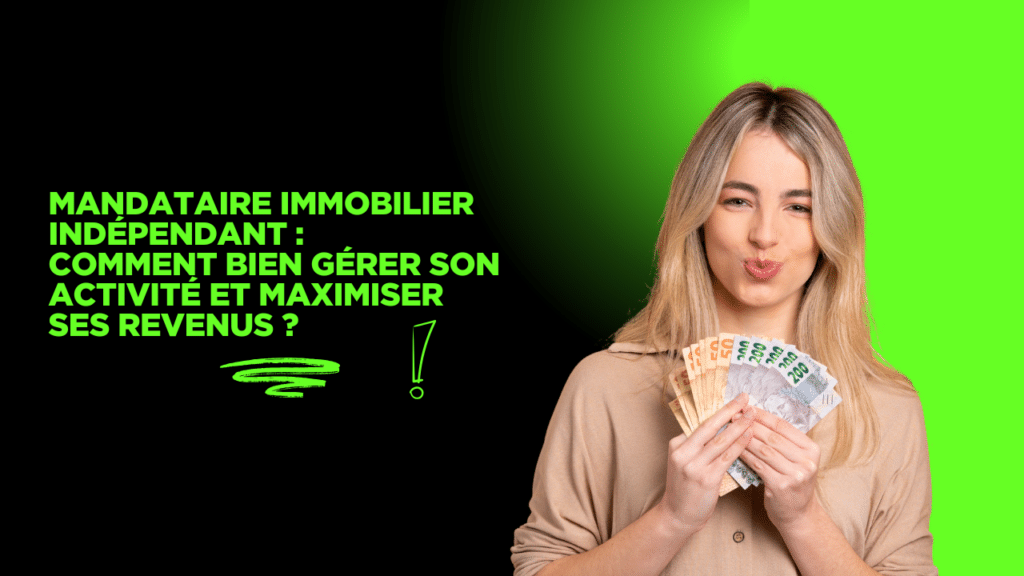 Mandataire immobilier indépendant : comment bien gérer son activité et maximiser ses revenus ?