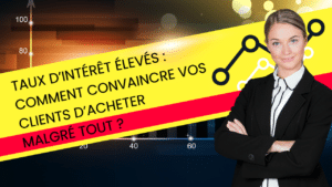 Taux d’intérêt élevés : Comment convaincre vos clients d’acheter malgré tout ?